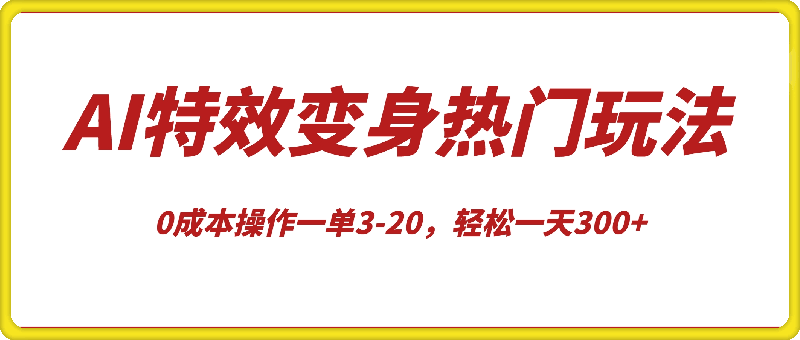 AI特效变身项目热门玩法，0成本操作一单3-20，轻松一天300-云创库