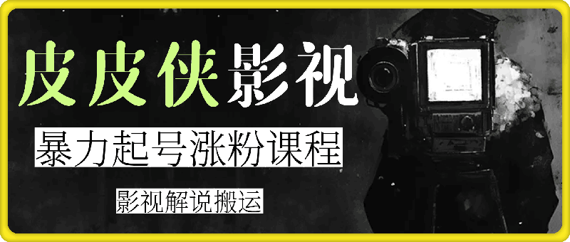 皮皮侠影视暴力起号涨粉课程-云创库