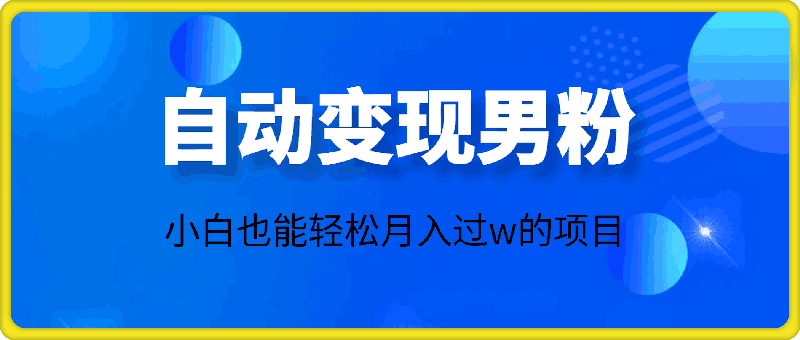 自动变现男粉，小白也能轻松月入过w的项目-云创库