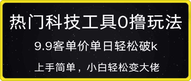 热门科技工具0撸玩法，9.9客单价单日轻松破k，小白轻松变大佬-云创库