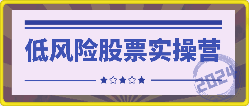 2024低风险股票实操营，低风险，高回报-云创库