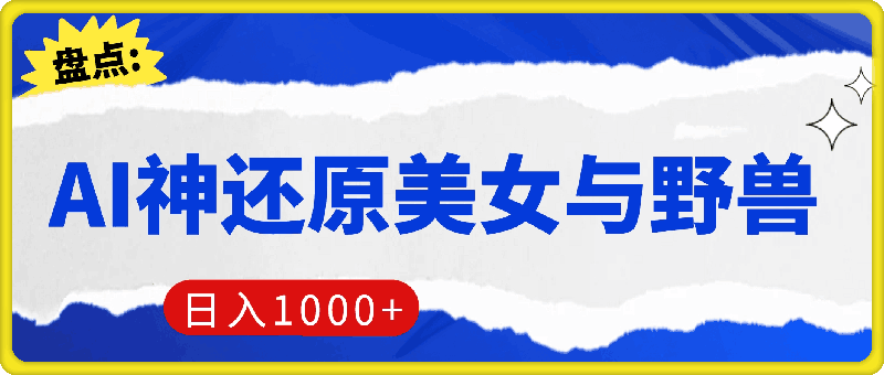 AI神还原《美女与野兽》，打造爆款梦幻视频，引爆流量，单日变现1k-云创库