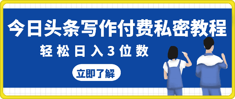 今日头条写作付费私密教程，轻松日入3位数，完整实操流程【揭秘】-云创库