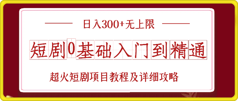 短剧0基础入门到精通，日入300 无上限，超火短剧项目教程及详细攻略-云创库