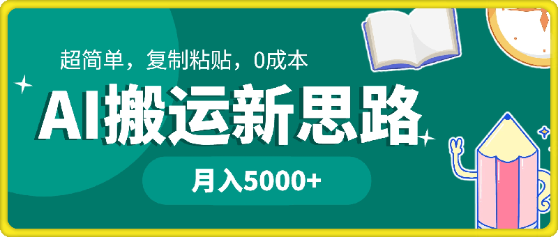 AI搬运新思路，超简单，复制粘贴，0成本，普通人月入5000 的小副业-云创库