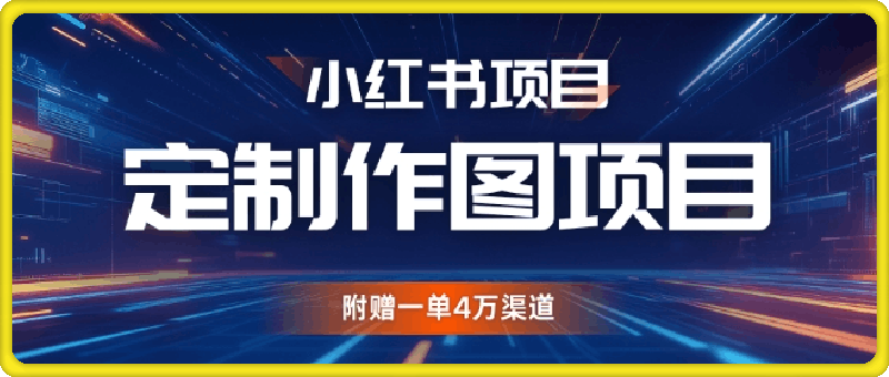 小红书私人定制图项目，附赠一单4W渠道【揭秘】-云创库