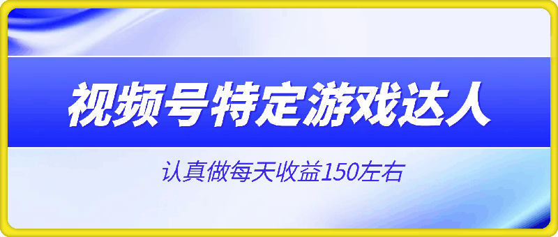 视频号特定游戏达人，官方长期任务，认真做每天收益150左右-云创库