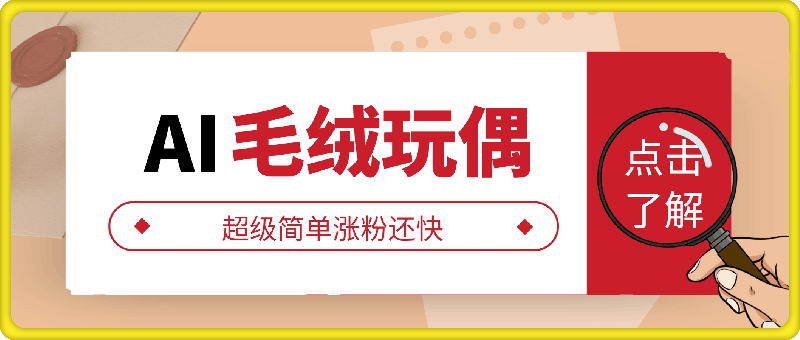 AI制作毛绒玩偶，超级简单涨粉还快，单日变现1k-云创库