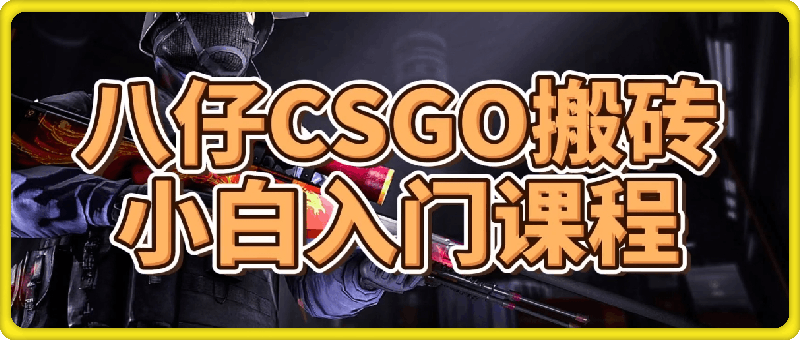 八仔CSGO搬砖小白入门课-云创库