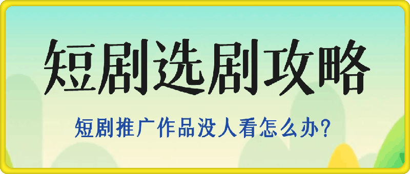 选剧攻略|短剧推广作品没人看怎么办?如何选爆款短剧，保姆级教程-云创库