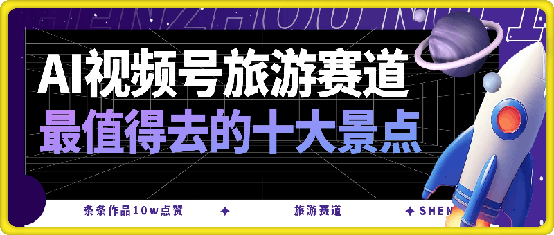 用AI做视频号旅游赛道最值得去的十大景点，条条作品10w点赞-云创库