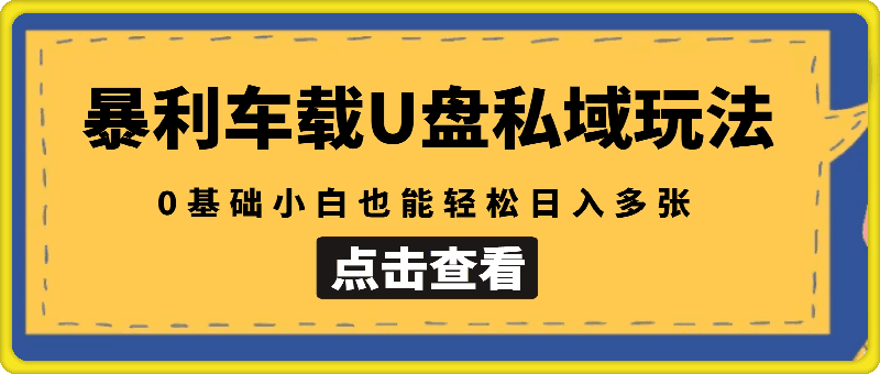 升级暴利车载U盘私域玩法，0基础小白也能轻松日入多张【揭秘】-云创库