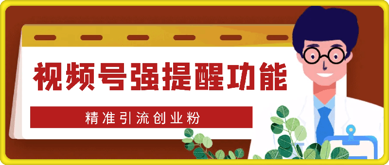 利用视频号强提醒功能，精准引流创业粉，搬砖式引流，有操作就有流量，单人单日引流100-云创库