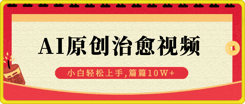 新蓝海AI原创治愈视频,引爆流量池,小白也能 轻松上手,篇篇10W-云创库