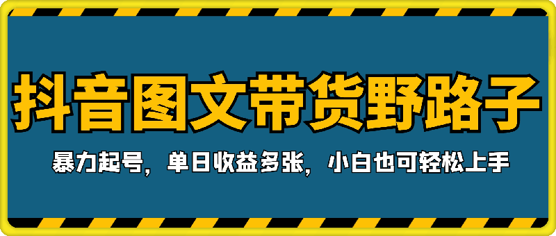 抖音图文带货野路子2.0玩法，暴力起号，单日收益多张，小白也可轻松上手【揭秘】-云创库