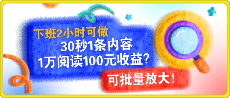 下班2小时可做，30秒1条内容，1万阅读100元收益?可批量放大!-云创库