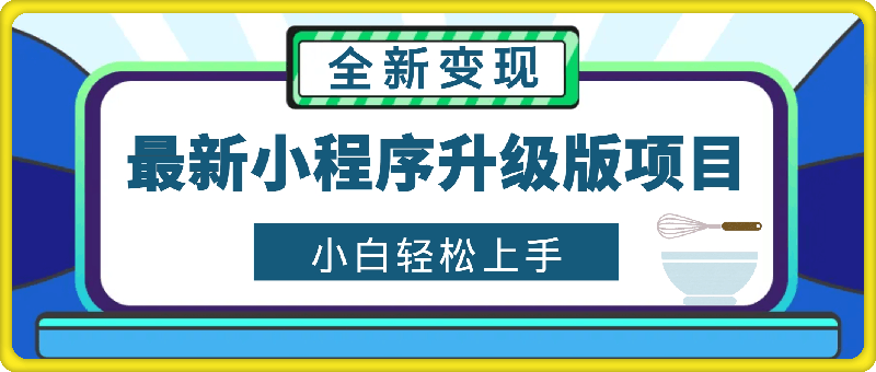 最新小程序升级版项目，全新变现方式，小白轻松上手，日均稳定1k【揭秘】-云创库