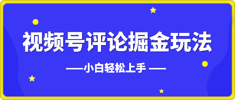 视频号评论掘金玩法，小白轻松上手-云创库