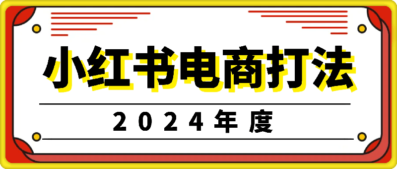 小红书2024年电商打法：小红书开店选品运营课-会创网(会创项目网)