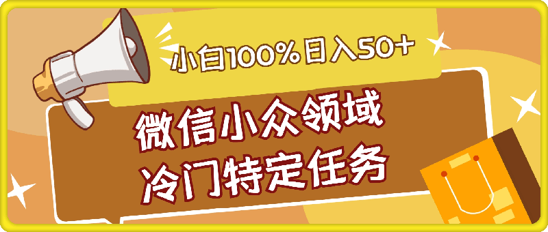 微信小众领域冷门特定任务，小白100%日入50+，正规安全靠谱-云创库