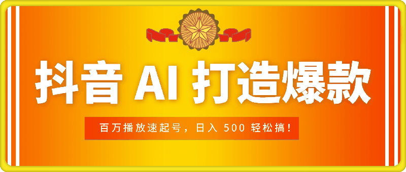 抖音 AI 打造爆款，百万播放速起号，日入 500 轻松搞！-云创库