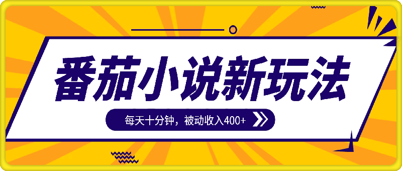 番茄小说新玩法，每天十分钟，被动收入400+-云创库