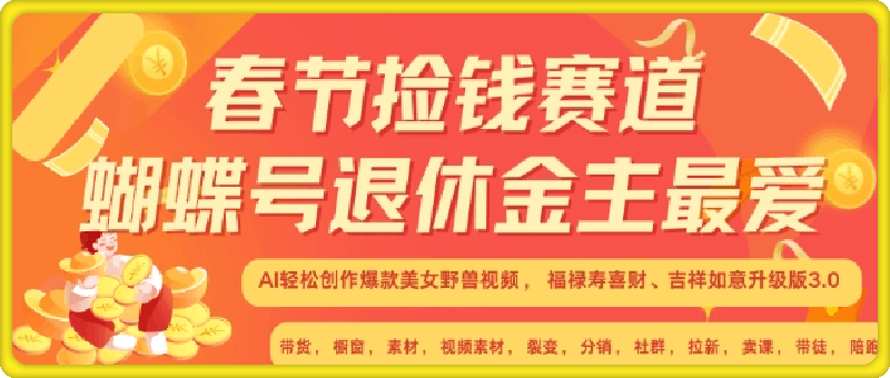 春节捡钱赛道，蝴蝶号退休金主最爱，AI轻松创作爆款美女野兽视频，福禄寿喜财吉祥如意升级版3.0-云创库