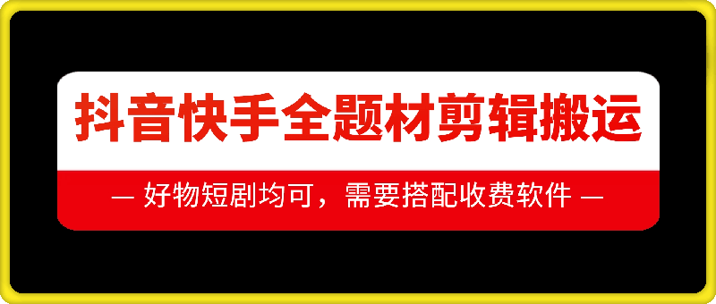 抖音快手全题材剪辑搬运技术，适合好物、短剧等-云创库