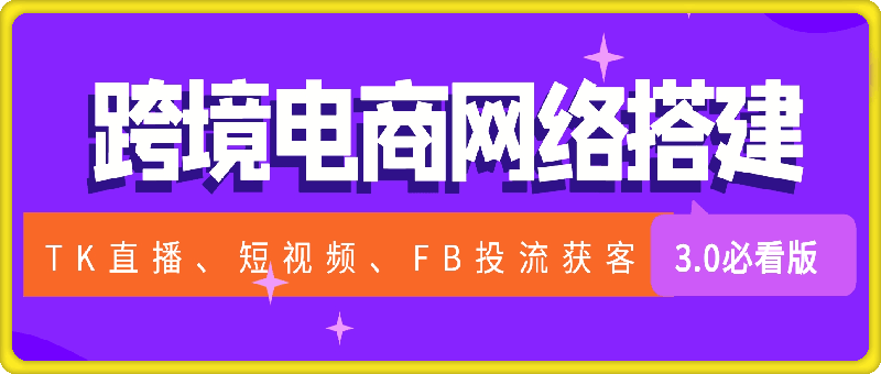 利用跨境电商网络及搭建TK直播、短视频、FB投流获客以及商城遇到的问题进行变现3.0必看版【揭秘】-云创库