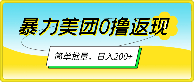 暴力美团0撸返现，简单批量，日入200+-云创库