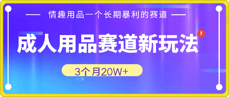 成人用品赛道新玩法，情趣用品一个长期暴利的赛道，3个月20W+-云创库