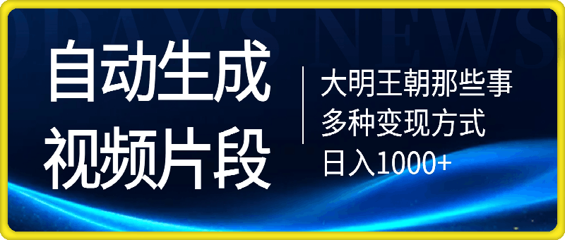 大明王朝那些事，自动生成视频片段，多种变现方式 日入1k 看完就会【揭秘】-云创库