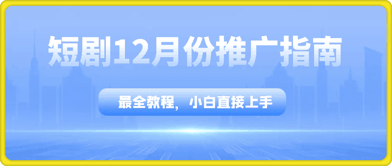 短剧12月份推广指南，最全教程，小白直接上手-云创库