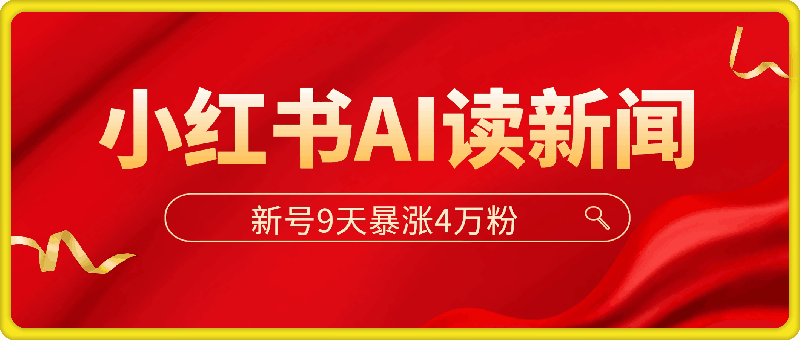 小红书AI读新闻，新号9天暴涨4万粉，全程AI操作-云创库