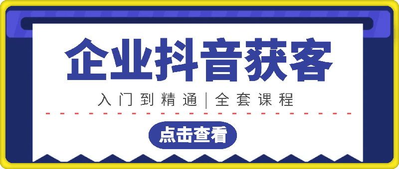 企业抖音获客：入门到精通、全套课程-云创库