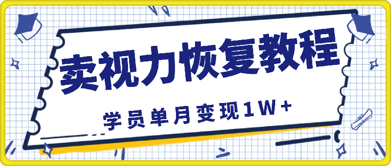 靠卖视力恢复教程，一单59.9，学员单月变现1W+-云创库