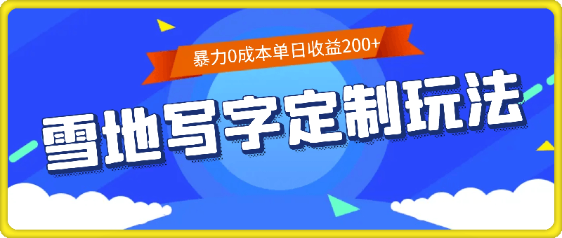 暴力0成本雪地写字定制玩法，单日收益200+，执行力够用月入过w-云创库