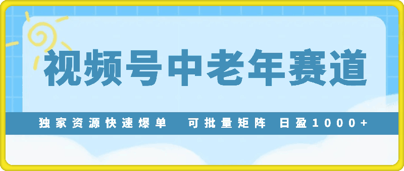 实测视频号最新玩法 中老年赛道独家资源快速爆单  可批量矩阵 日盈1000+  月入3W+  保姆级教程-云创库