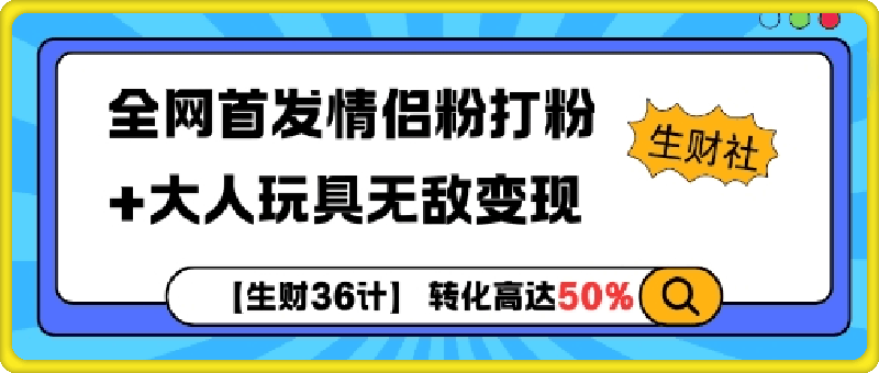 【生财36计】全网首发情侣粉打粉+大人玩具无敌变现-云创库