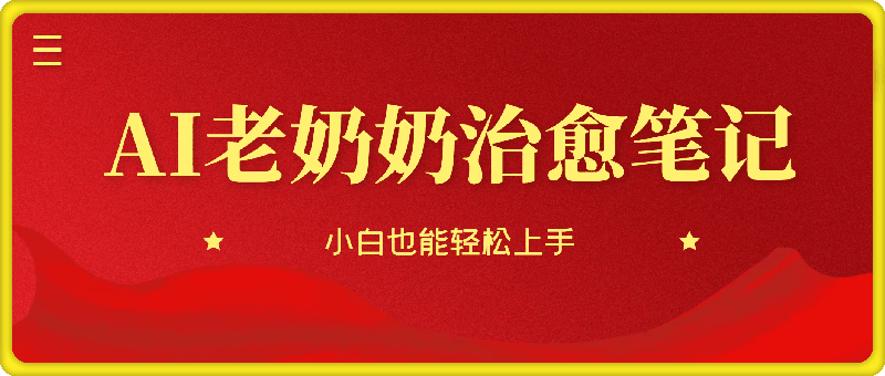 搞钱必看!带你玩转AI老奶奶治愈笔记，小白也能轻松上手!-云创库