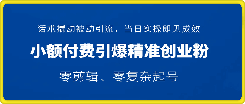 小额付费引爆 300 + 精准创业粉，零剪辑、零复杂起号，话术撬动被动引流，当日实操即见成效-会创网(会创项目网)