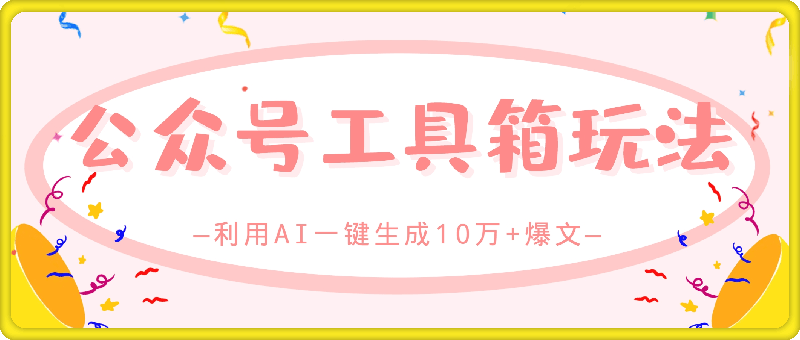 公众号工具箱玩法，利用AI一键生成10万+爆文，多种变现渠道-云创库