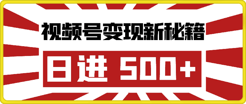 视频号变现新秘籍，解锁日进 500+ 蓝海策略，小白开启躺赚之路-云创库