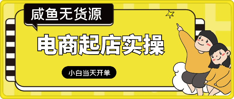 闲鱼无货源电商起店实操，新手小白当天开单-云创库