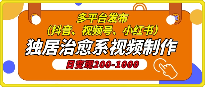 独居治愈系视频制作，日变现多张，多平台发布(抖音、视频号、小红书)-云创库