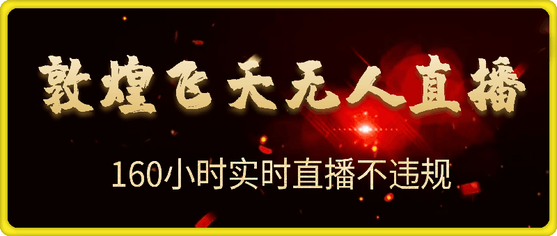 2024年最新稀缺项目敦煌飞天无人直播，项目自带流量，流量爆满，实现160小时实时直播不违规操-云创库