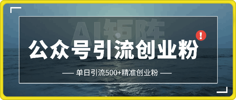 利用AI矩阵做公众号引流精准创业粉，单日引流500+精准创业粉，月入过w【揭秘】-云创库