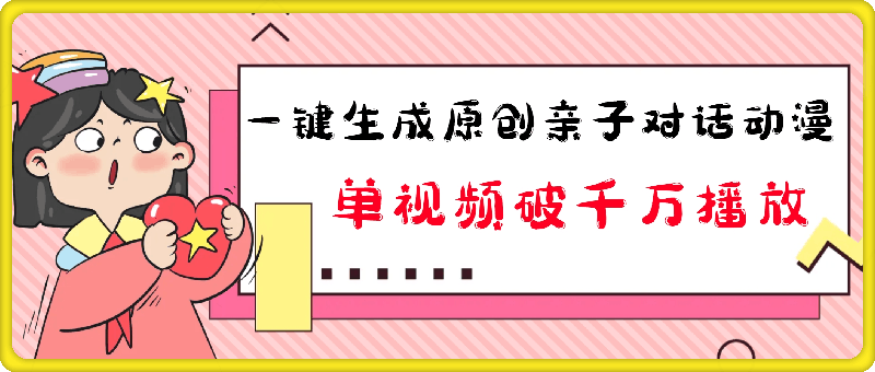 一键生成原创亲子对话动漫 单视频破千万播放 多种变现方式 日入多张-云创库