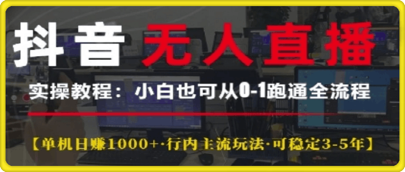 抖音无人直播实操教程【单机日入1k+行内主流玩法可稳定3-5年】小白也可从0-1跑通全流程【揭秘】-云创库