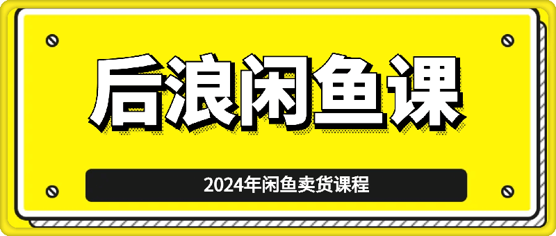 2024后浪闲鱼陪跑辅助课程-云创库